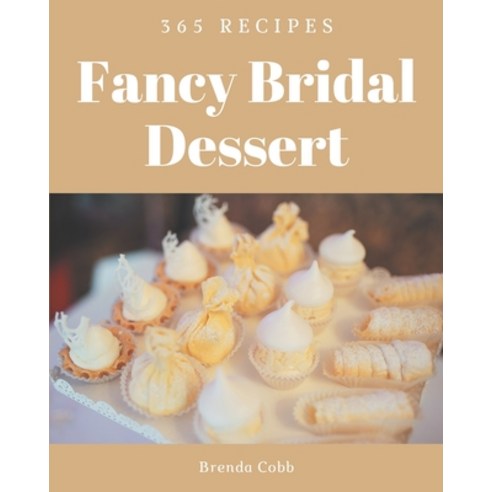365 Fancy Bridal Dessert Recipes: Cook it Yourself with Bridal Dessert Cookbook! Paperback, Independently Published