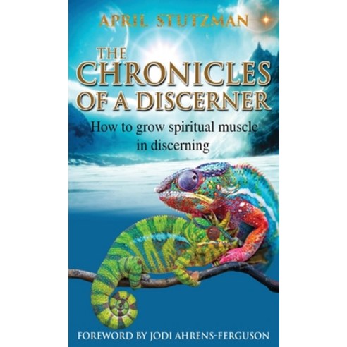 The Chronicles of a Discerner: How to grow spiritual muscle in discerning Hardcover, April Stutzman