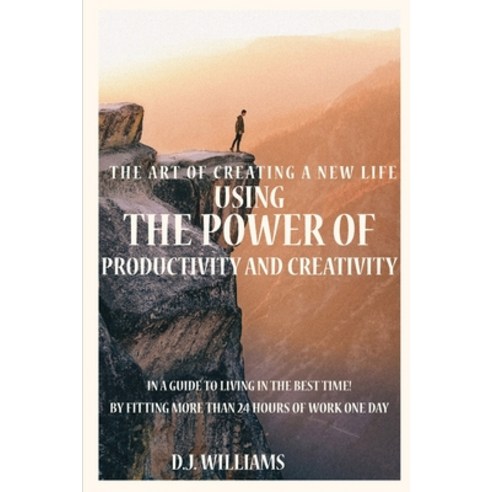 The Art Of Creating A New Life Using The Power Of Productivity And Creativity In A Guide To Living I... Paperback, Independently Published, English, 9798599811954