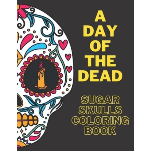 A Day Of The Dead Sugar Skulls Coloring Book: Large Coloring Pages Whit Unique Skulls Designs Stress... Paperback, Independently Published