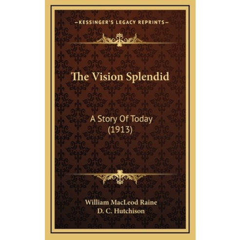 The Vision Splendid: A Story Of Today (1913) Hardcover, Kessinger Publishing