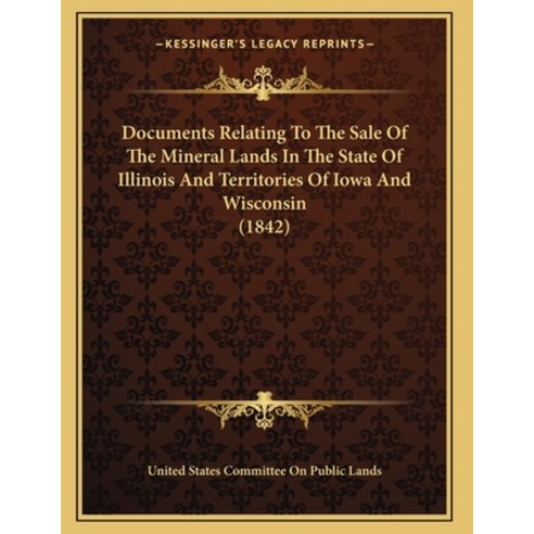 Documents Relating To The Sale Of The Mineral Lands In The State Of Illinois And Territories Of Iowa... Paperback, Kessinger Publishing, English, 9781164115458