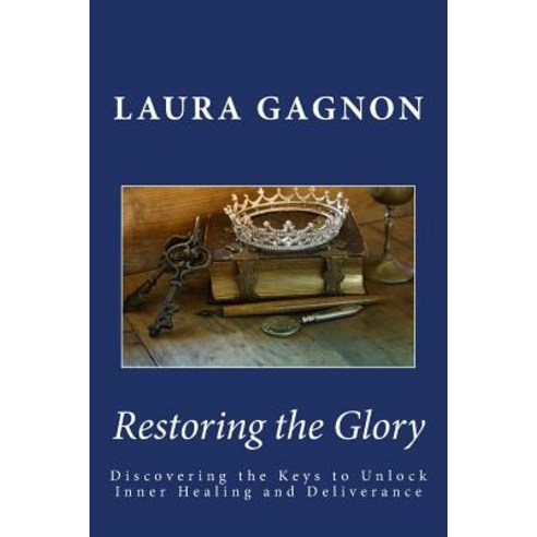 (영문도서) Restoring the Glory: Discovering the Keys to Unlock Inner Healing and Deliverance Paperback, Createspace Independent Pub..., English, 9781979257930