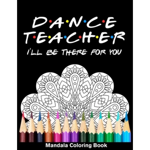 Dancer Teacher I''ll Be There For You Mandala Coloring Book: Funny Dancer Mandala Coloring Book Paperback, Independently Published, English, 9798583894109