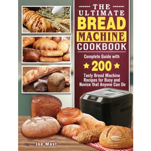 The Ultimate Bread Machine Cookbook: Complete Guide with 200 Tasty Bread Machine Recipes for Busy an... Hardcover, Joe Mast, English, 9781802444070