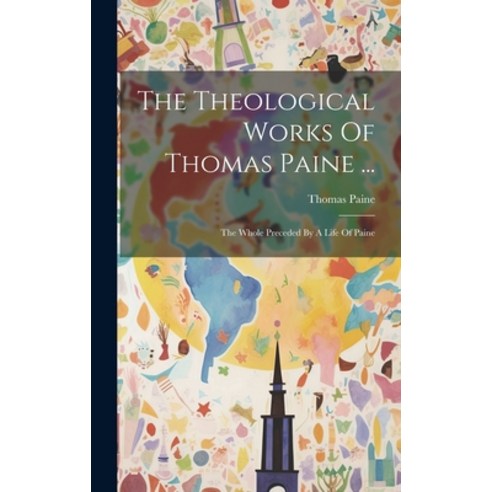 (영문도서) The Theological Works Of Thomas Paine ...: The Whole Preceded By A Life Of Paine Hardcover, Legare Street Press, English, 9781020411854