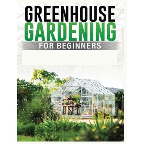 (영문도서) Greenhouse Gardening for Beginners: A Comprehensive Guide to Building and Maintaining Your Ow... Hardcover, Colin Carlson, English, 9781088198414