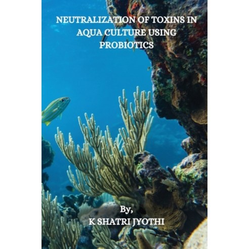 (영문도서) Neutralization of Toxins in Aqua Culture Using Probiotics Paperback, K Shatri Jyothi, English, 9788119549467