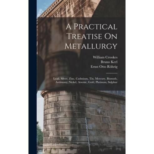 (영문도서) A Practical Treatise On Metallurgy: Lead Silver Zinc Cadmium Tin Mercury Bismuth Antim... Hardcover, Legare Street Press, English, 9781016407922