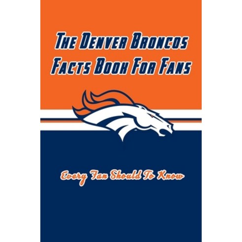The Denver Broncos Facts Book For Fans: The Denver Broncos Facts Book Paperback, Independently Published, English, 9798590771561