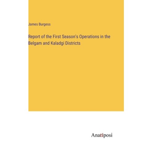 (영문도서) Report of the First Season''s Operations in the Belgam and Kaladgi Districts Hardcover, Anatiposi Verlag, English, 9783382500252