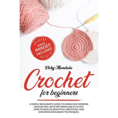 Crochet for Beginners: A simple beginner''s guide to learn easy modern crocheting with patterns and ... Paperback, Independently Published