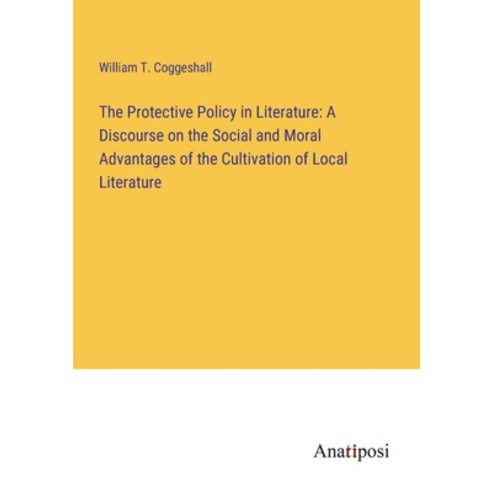 (영문도서) The Protective Policy in Literature: A Discourse on the Social and Moral Advantages of the Cu... Paperback, Anatiposi Verlag, English, 9783382328009