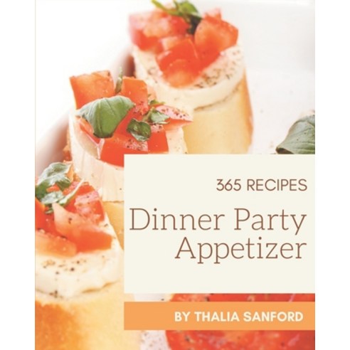 365 Dinner Party Appetizer Recipes: A Dinner Party Appetizer Cookbook that Novice can Cook Paperback, Independently Published