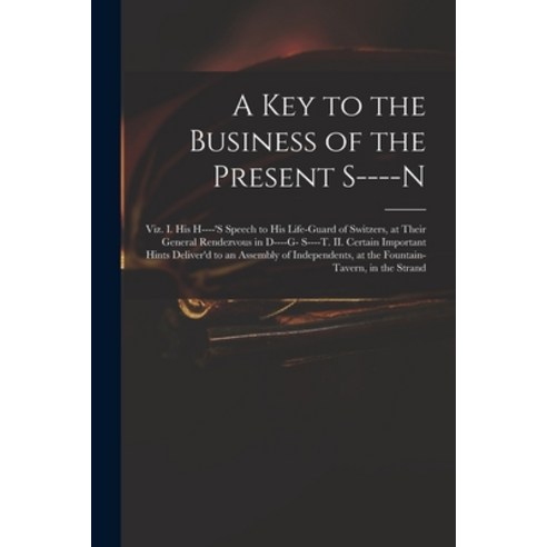 (영문도서) A Key to the Business of the Present S----n: Viz. I. His H----''s Speech to His Life-guard of ... Paperback, Legare Street Press, English, 9781015032699