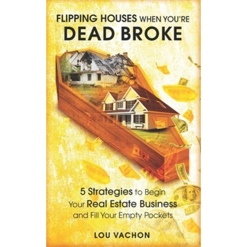 Flipping Houses When You''re Dead Broke: 5 Strategies to Begin Your Real Estate Business and Fill You... Paperback, Independently Published