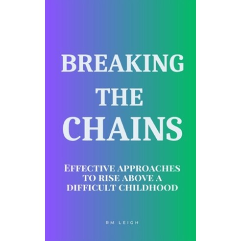 (영문도서) Breaking the Chains: Effective Approaches to Rise Above a Difficult Childhood Paperback, Independently Published, English, 9798851926693