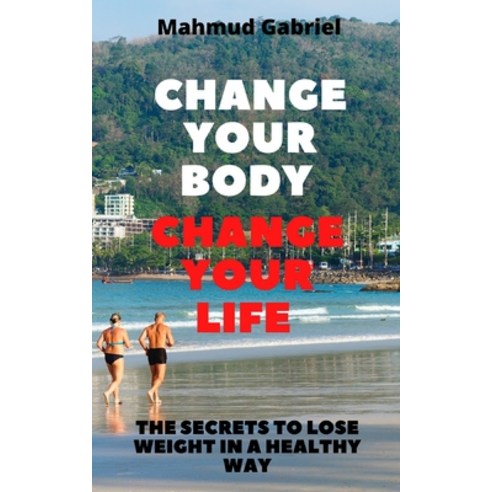 Change Your Body Change Your Life. The Secrets to Lose Weight in a Healthy Way Paperback, Independently Published, English, 9798585762680
