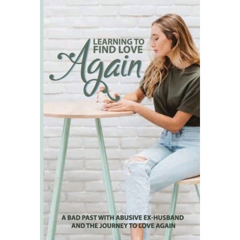 Learning To Find Love Again: A Bad Past With Abusive Ex-Husband And The Journey To Love Again: Self ... Paperback, Independently Published, English, 9798700730396