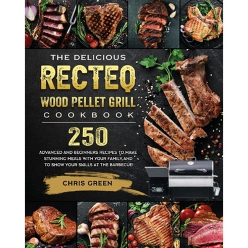 (영문도서) The Delicious RECTEQ Wood Pellet Grill Cookbook: 250 Advanced and Beginners Recipes to Make S... Paperback, Chris Green, English, 9781803202396