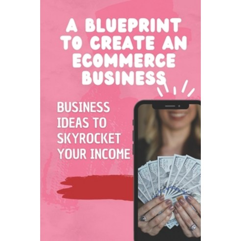 (영문도서) A Blueprint To Create An Ecommerce Business: Business Ideas To Skyrocket Your Income: Start Y... Paperback, Independently Published, English, 9798461035129