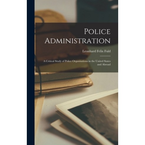(영문도서) Police Administration: A Critical Study of Police Organisations in the United States and Abroad Hardcover, Legare Street Press, English, 9781016325165
