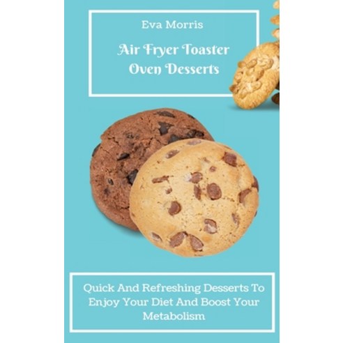 (영문도서) Air Fryer Toaster Oven Desserts: Quick And Refreshing Desserts To Enjoy Your Di... Hardcover, Eva Morris, English, 9781803423364