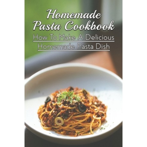 (영문도서) Homemade Pasta Cookbook: How To Make A Delicious Homemade Pasta Dish: How To Prepare The Auth... Paperback, Independently Published, English, 9798527542639