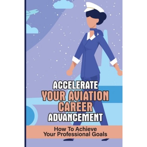 (영문도서) Accelerate Your Aviation Career Advancement: How To Achieve Your Professional Goals: Increase... Paperback, Independently Published, English, 9798545456154
