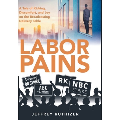 (영문도서) Labor Pains: A Tale of Kicking Discomfort and Joy on the Broadcasting Delivery Table Hardcover, Archway Publishing, English, 9781665706773