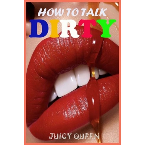 (영문도서) How To Talk DIRTY: Over 400 Examples Of Dirty Talk And Sext That Are Proven To Make Your Love... Paperback, Independently Published, English, 9798543121498