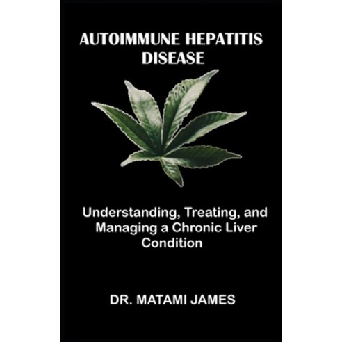 (영문도서) Autoimmune Hepatitis Disease: Understanding Treating and Managing a Chronic Liver Condition Paperback, Independently Published, English, 9798856398488