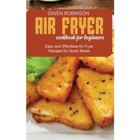 Air Fryer Cookbook for Beginners: Easy and Effortless Air Fryer Recipes for Quick Meals Hardcover, Owen Robinson, English, 9781801742030