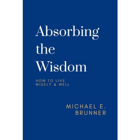 Absorbing the Wisdom: How to Live Wisely & Well Hardcover, Brunner & Associates, Inc., English, 9780578832258
