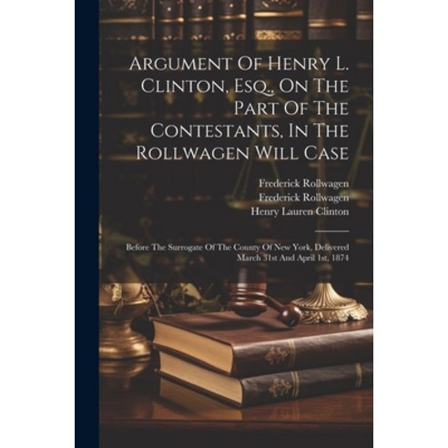 (영문도서) Argument Of Henry L. Clinton Esq. On The Part Of The Contestants In The Rollwagen Will Cas... Paperback, Legare Street Press, English, 9781021778161