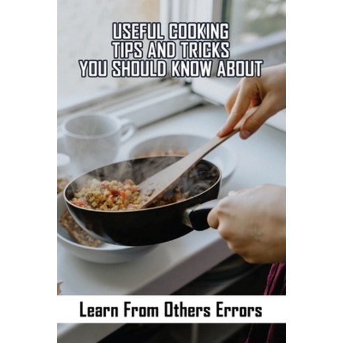 Useful Cooking Tips And Tricks You Should Know About: Learn From Others Errors: How To Cook Food Paperback, Independently Published, English, 9798737954130