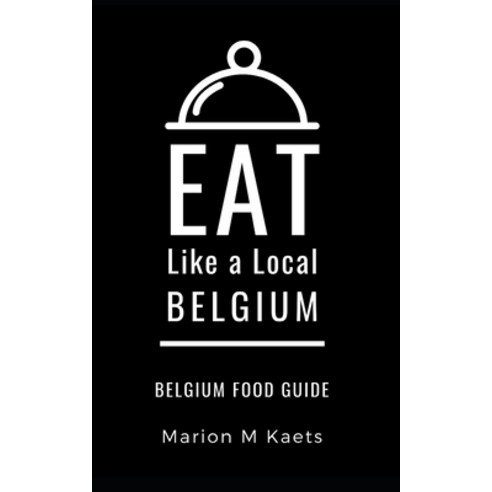 Eat Like a Local-Belgium: Belgium Food Guide- The Joy of the Little Country Paperback, Independently Published, English, 9781692960780