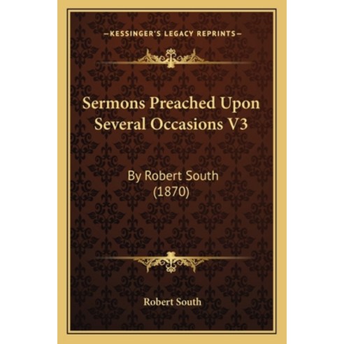 (영문도서) Sermons Preached Upon Several Occasions V3: By Robert South (1870) Paperback, Kessinger Publishing, English, 9781168148414