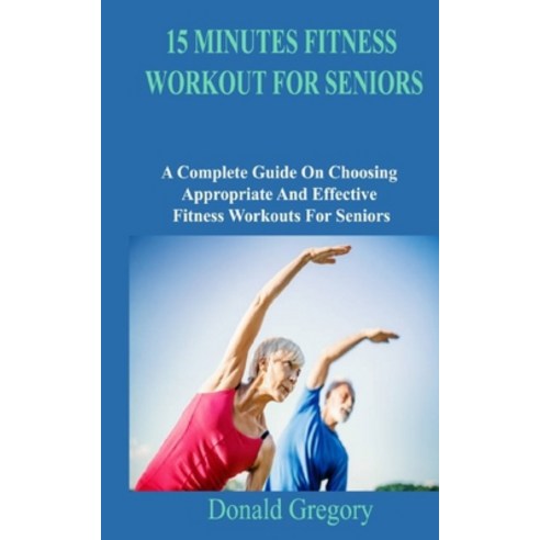 (영문도서) 15 Minutes Fitness Workout for Seniors: A Complete Guide On Choosing Appropriate And Effectiv... Paperback, Independently Published, English, 9798420574492