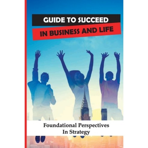 (영문도서) Guide To Succeed In Business And Life: Foundational Perspectives In Strategy: Teaching Of Bus... Paperback, Independently Published, English, 9798547568879
