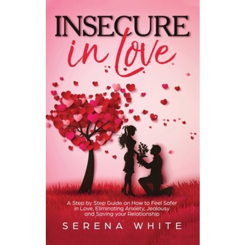 Insecure in Love: A Step by Step Guide on How to Feel Safer in Love Eliminating Anxiety Jealousy a... Hardcover, English, 9781801142113, Serena White