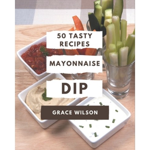 50 Tasty Mayonnaise Dip Recipes: A Mayonnaise Dip Cookbook for Your Gathering Paperback, Independently Published, English, 9798571039185