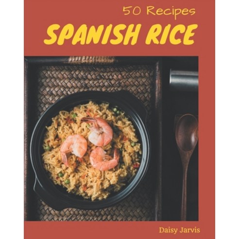 50 Spanish Rice Recipes: Unlocking Appetizing Recipes in The Best Spanish Rice Cookbook! Paperback, Independently Published