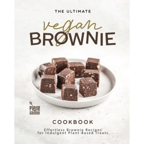 (영문도서) The Ultimate Vegan Brownie Cookbook: Effortless Brownie Recipes for Indulgent Plant-Based Treats Paperback, Independently Published, English, 9798884893559