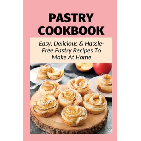 (영문도서) Pastry Cookbook: Easy Delicious & Hassle-Free Pastry Recipes To Make At Home: Flaky Pastry D... Paperback, Independently Published, English, 9798519424905