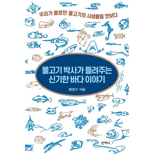 물고기 박사가 들려주는 신기한 바다 이야기:우리가 몰랐던 물고기의 사생활을 엿보다, 산지니, 명정구