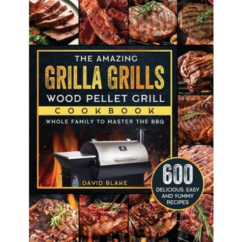 (영문도서) The Amazing Grilla Grills Wood Pellet Grill Cookbook: 600 Delicious Easy And Yummy Recipes f... Hardcover, David Blake, English, 9781803202648