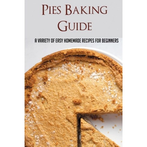(영문도서) Pies Baking Guide: A Variety Of Easy Homemade Recipes For Beginners: Easy Pie Recipes From Sc... Paperback, Independently Published, English, 9798521635924