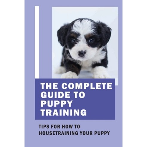 (영문도서) The Complete Guide To Puppy Training: Tips For How To Housetraining Your Puppy: Tips On Train... Paperback, Independently Published, English, 9798549162273