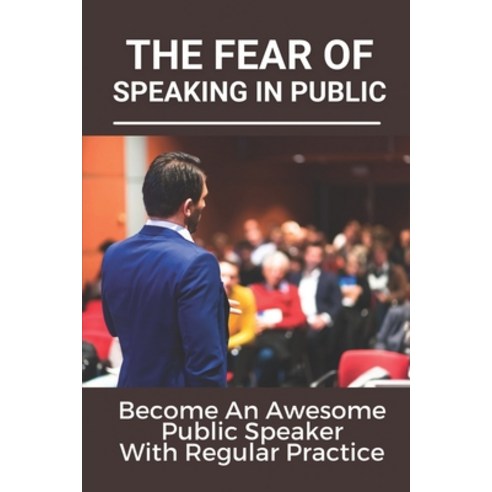 (영문도서) The Fear Of Speaking In Public: Become An Awesome Public Speaker With Regular Practice: Art O... Paperback, Independently Published, English, 9798534814842